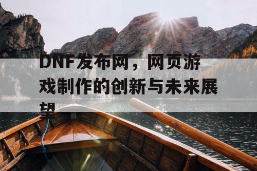 DNF发布网，网页游戏制作的创新与未来展望