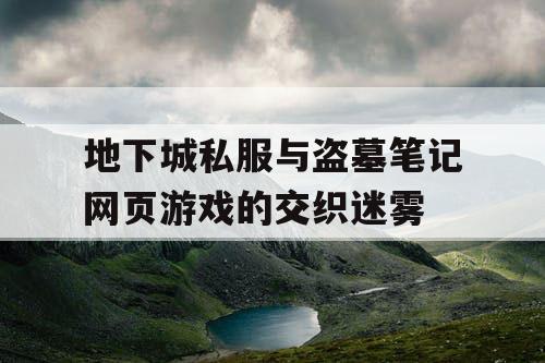 地下城私服与盗墓笔记网页游戏的交织迷雾