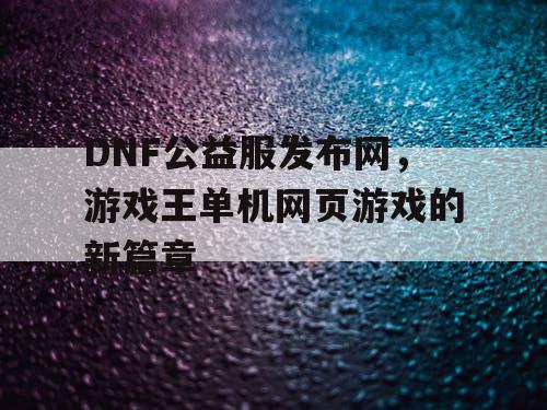 DNF公益服发布网，游戏王单机网页游戏的新篇章