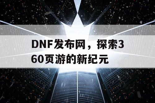 DNF发布网，探索360页游的新纪元