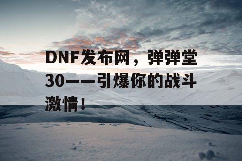 DNF发布网，弹弹堂30——引爆你的战斗激情！