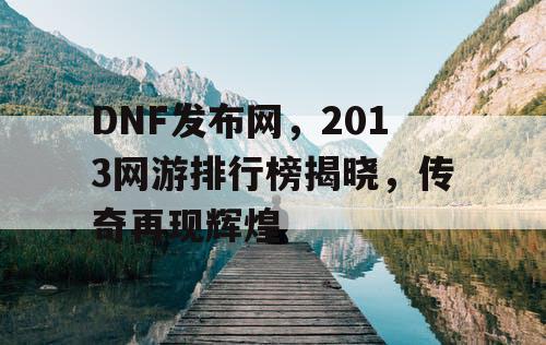 DNF发布网，2013网游排行榜揭晓，传奇再现辉煌