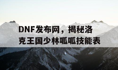 DNF发布网，揭秘洛克王国少林呱呱技能表