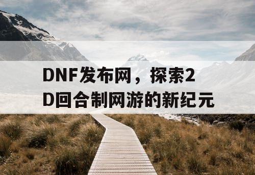 DNF发布网，探索2D回合制网游的新纪元