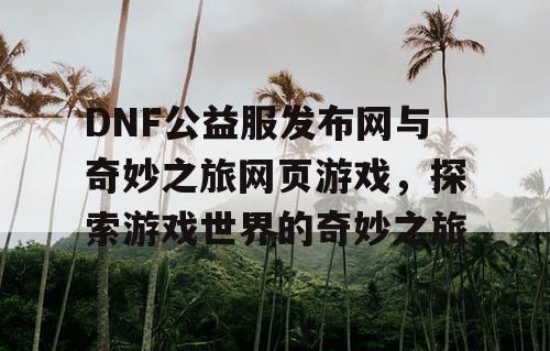 DNF公益服发布网与奇妙之旅网页游戏，探索游戏世界的奇妙之旅