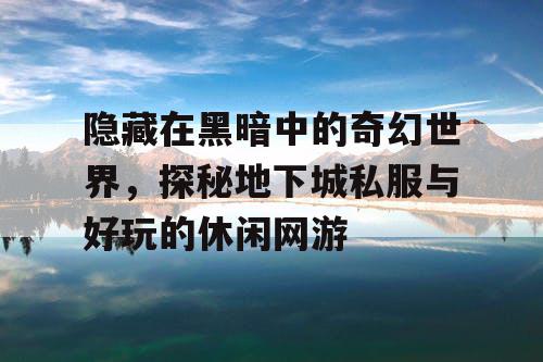 隐藏在黑暗中的奇幻世界，探秘地下城私服与好玩的休闲网游