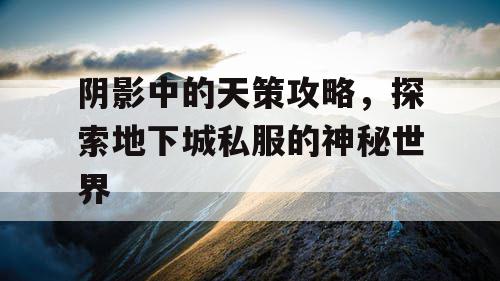 阴影中的天策攻略，探索地下城私服的神秘世界