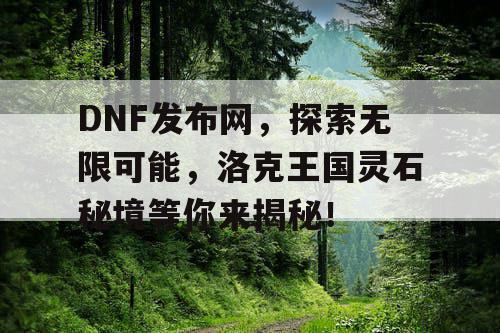 DNF发布网，探索无限可能，洛克王国灵石秘境等你来揭秘！