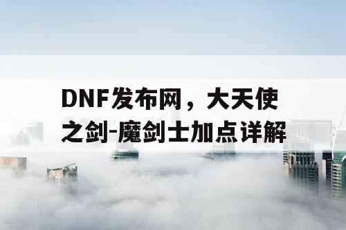 DNF发布网，大天使之剑-魔剑士加点详解