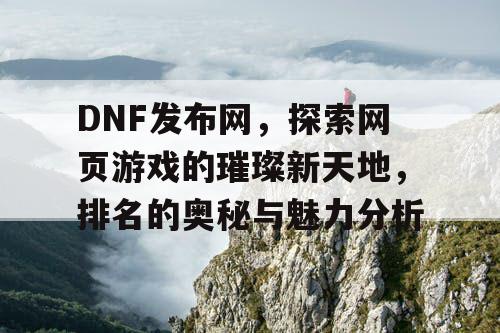 DNF发布网，探索网页游戏的璀璨新天地，排名的奥秘与魅力分析