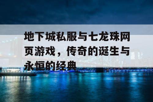 地下城私服与七龙珠网页游戏，传奇的诞生与永恒的经典