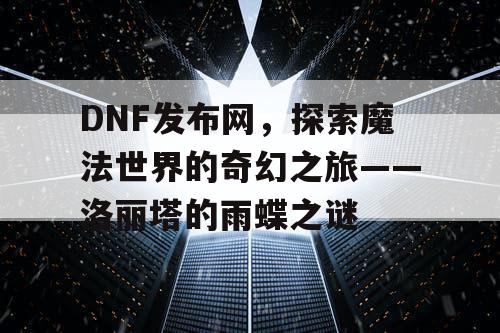 DNF发布网，探索魔法世界的奇幻之旅——洛丽塔的雨蝶之谜