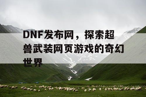 DNF发布网，探索超兽武装网页游戏的奇幻世界