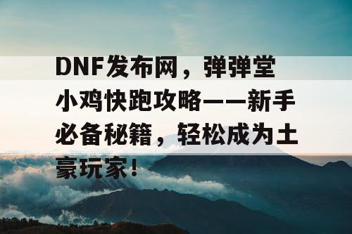 DNF发布网，弹弹堂小鸡快跑攻略——新手必备秘籍，轻松成为土豪玩家！