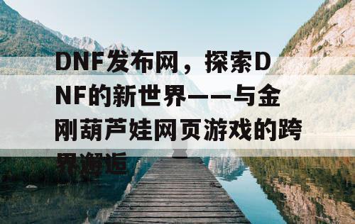 DNF发布网，探索DNF的新世界——与金刚葫芦娃网页游戏的跨界邂逅