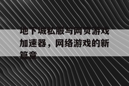 地下城私服与网页游戏加速器，网络游戏的新篇章