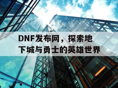 DNF发布网，探索地下城与勇士的英雄世界