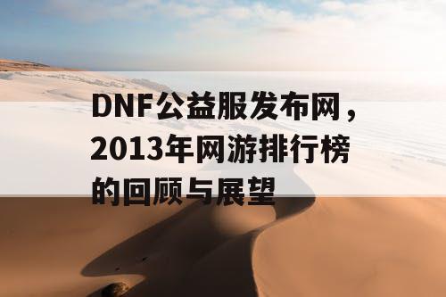 DNF公益服发布网，2013年网游排行榜的回顾与展望