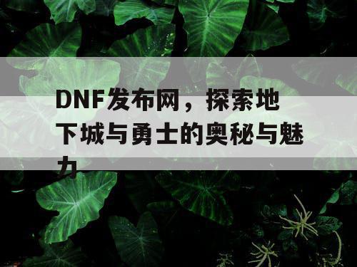 DNF发布网，探索地下城与勇士的奥秘与魅力