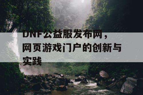 DNF公益服发布网，网页游戏门户的创新与实践