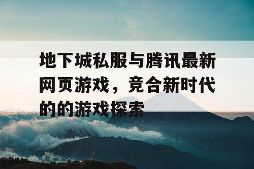 地下城私服与腾讯最新网页游戏，竞合新时代的的游戏探索