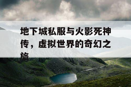 地下城私服与火影死神传，虚拟世界的奇幻之旅