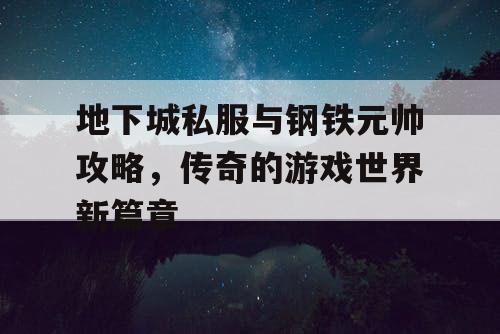 地下城私服与钢铁元帅攻略，传奇的游戏世界新篇章