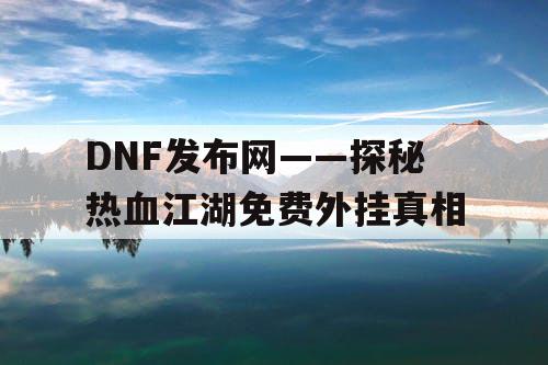 DNF发布网——探秘热血江湖免费外挂真相