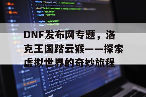 DNF发布网专题，洛克王国踏云猴——探索虚拟世界的奇妙旅程