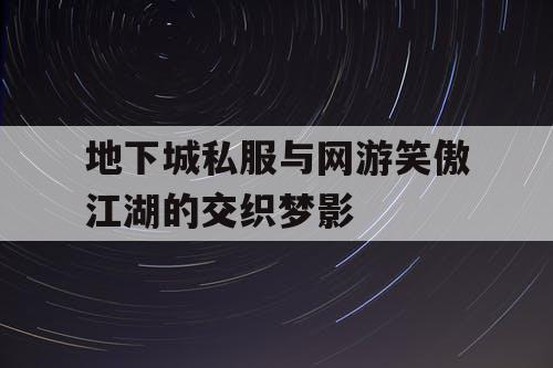 地下城私服与网游笑傲江湖的交织梦影