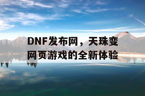 DNF发布网，天珠变网页游戏的全新体验