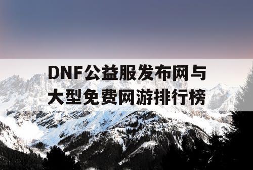 DNF公益服发布网与大型免费网游排行榜